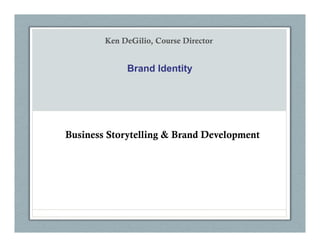 Ken DeGilio, Course Director


             Brand Identity




Business Storytelling & Brand Development
 