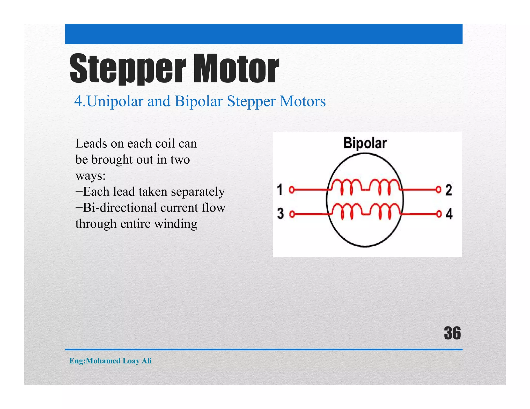 4.Unipolar and Bipolar Stepper Motors
Stepper Motor
Leads on each coil can
be brought out in two
ways:
−Each lead taken separately
−Bi-directional current flow
through entire winding
Eng:Mohamed Loay Ali
36
 