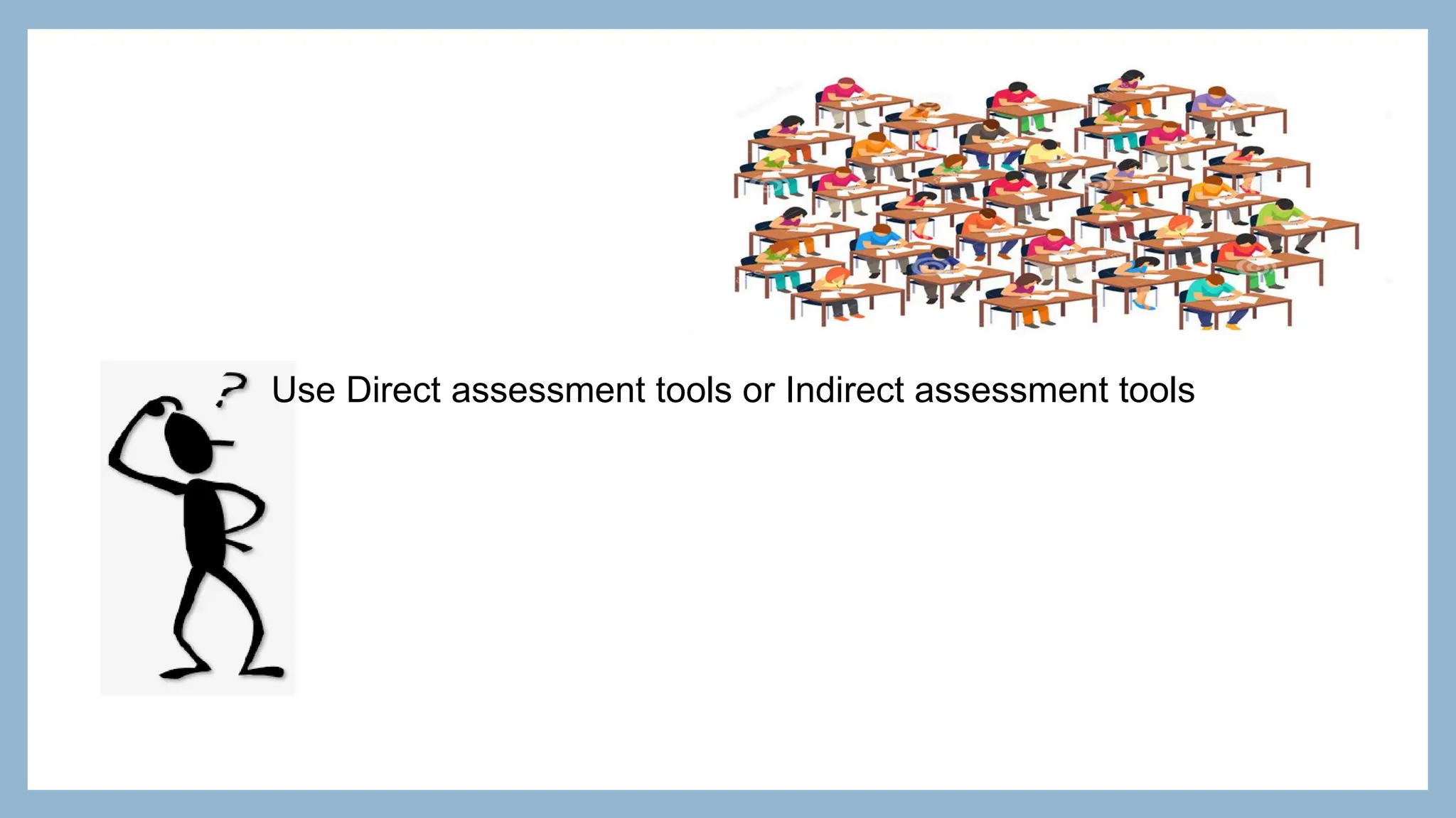 Use Direct assessment tools or Indirect assessment tools
 