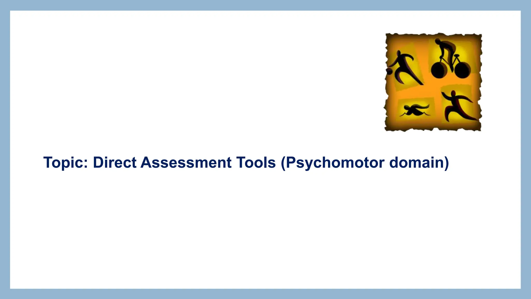 Topic: Direct Assessment Tools (Psychomotor domain)
 
