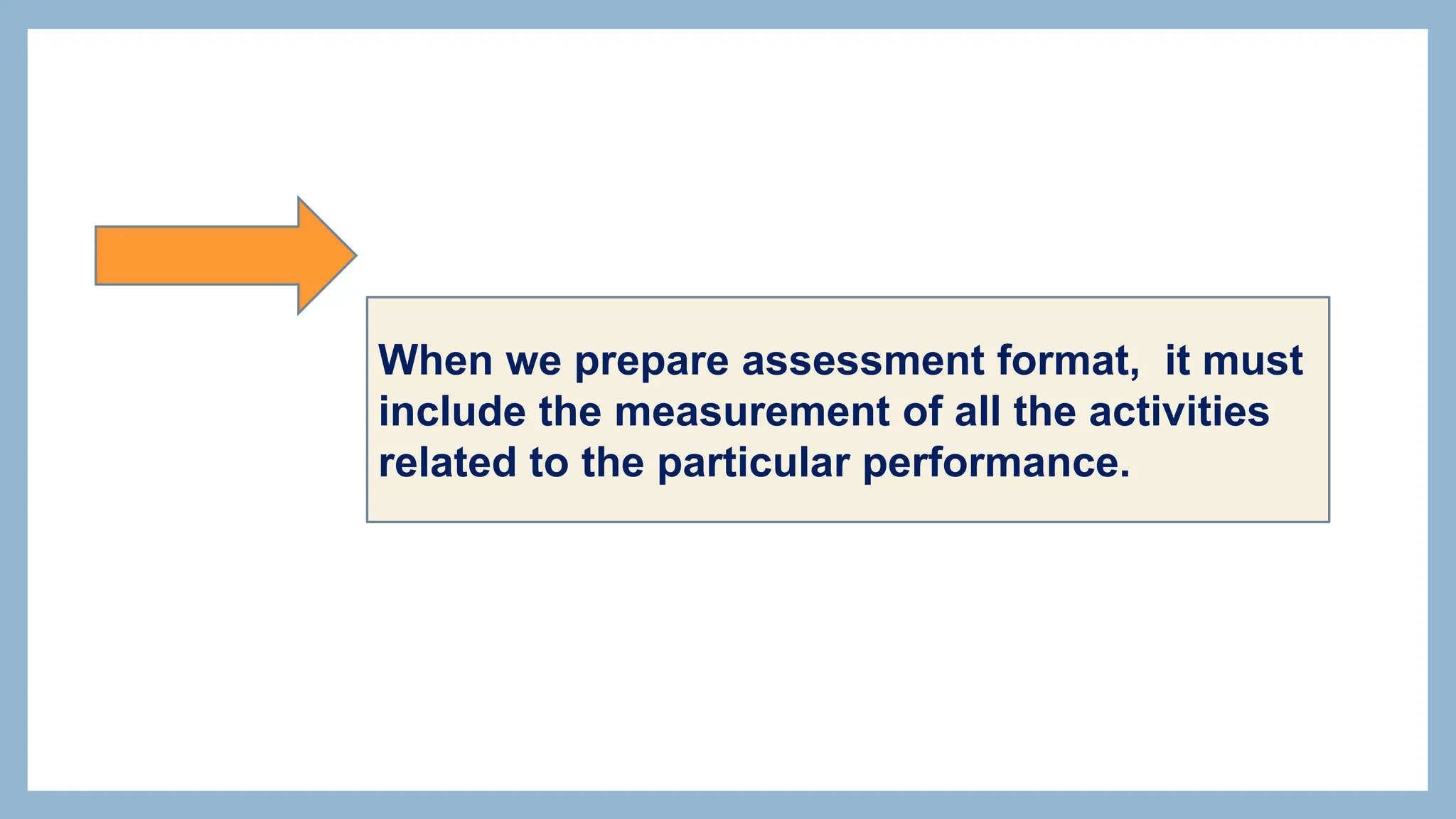 When we prepare assessment format, it must
include the measurement of all the activities
related to the particular performance.
 