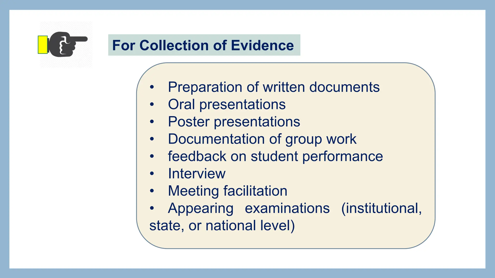 For Collection of Evidence
• Preparation of written documents
• Oral presentations
• Poster presentations
• Documentation of group work
• feedback on student performance
• Interview
• Meeting facilitation
• Appearing examinations (institutional,
state, or national level)
 