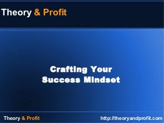 Theory & Profit




                   Crafting Your
                  Success Mindset




Theory & Profit              http://theoryandprofit.com
 