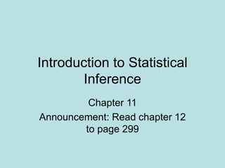 Introduction to Statistical
Inference
Chapter 11
Announcement: Read chapter 12
to page 299
 