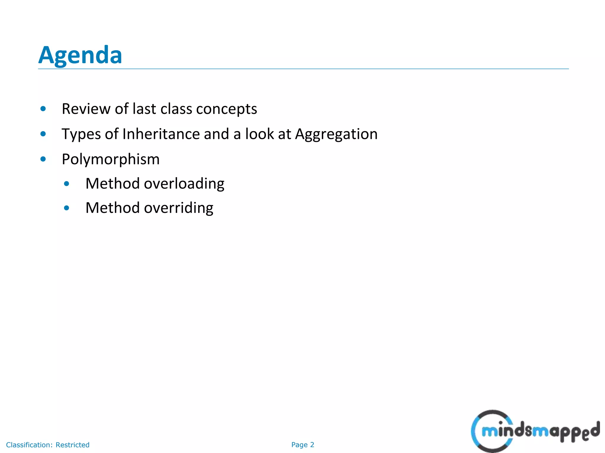Page 2Classification: Restricted Agenda • Review of last class concepts • Types of Inheritance and a look at Aggregation • Polymorphism • Method overloading • Method overriding 