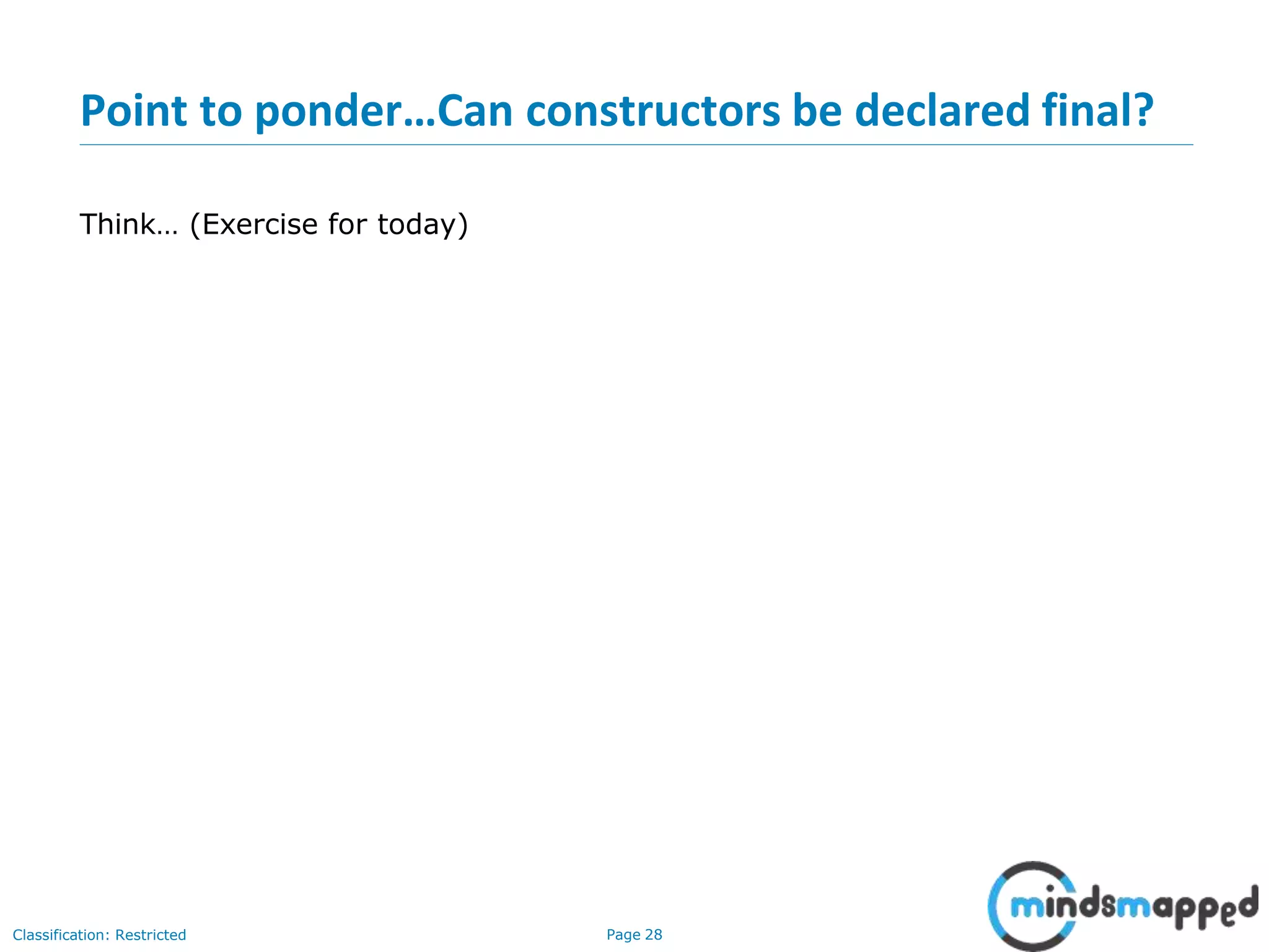 Point to ponder…Can constructors be declared final? Classification: Restricted Page 28 Think… (Exercise for today) 