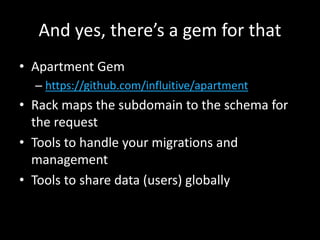 And yes, there’s a gem for that
• Apartment Gem
– https://github.com/influitive/apartment
• Rack maps the subdomain to the schema for
the request
• Tools to handle your migrations and
management
• Tools to share data (users) globally
 