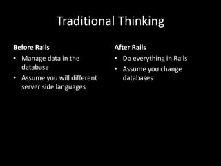 Traditional Thinking
Before Rails
• Manage data in the
database
• Assume you will different
server side languages
After Rails
• Do everything in Rails
• Assume you change
databases
 