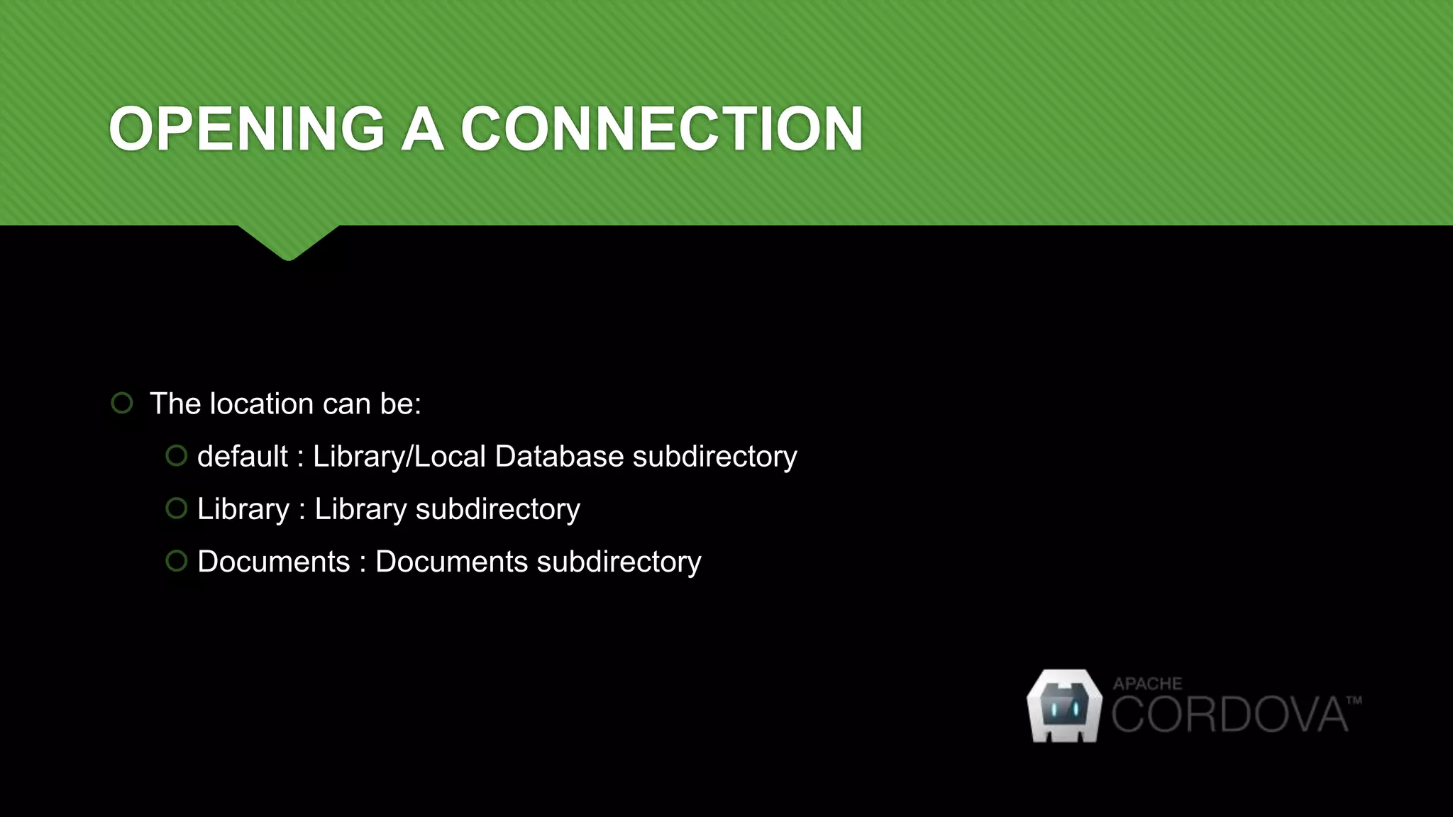 OPENING A CONNECTION
 The location can be:
 default : Library/Local Database subdirectory
 Library : Library subdirectory
 Documents : Documents subdirectory
 