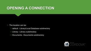 OPENING A CONNECTION
 The location can be:
 default : Library/Local Database subdirectory
 Library : Library subdirectory
 Documents : Documents subdirectory
 