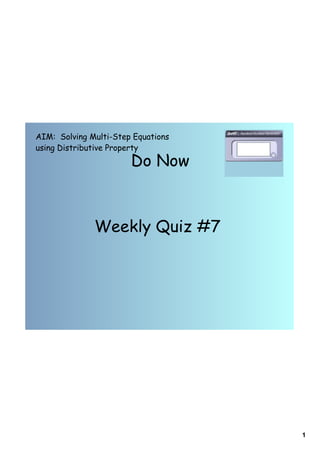 1
Do Now
AIM: Solving Multi-Step Equations
using Distributive Property
Weekly Quiz #7
 