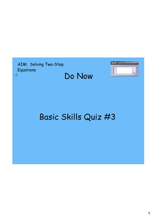 AIM: Solving Two-Step
Equations
                        Do Now




         Basic Skills Quiz #3




                                 1
 