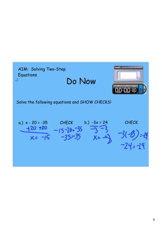 AIM: Solving Two-Step
Equations
                        Do Now

Solve the following equations and SHOW CHECKS!




 a.) x - 20 = -35    CHECK      b.) -3x = 24     CHECK




                                                         1
 