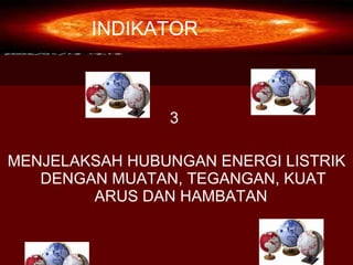3 MENJELAKSAH HUBUNGAN ENERGI LISTRIK DENGAN MUATAN, TEGANGAN, KUAT ARUS DAN HAMBATAN  INDIKATOR 