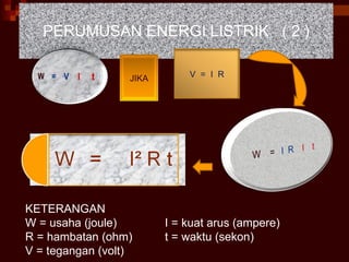 PERUMUSAN ENERGI LISTRIK  ( 2 ) KETERANGAN W = usaha (joule) I = kuat arus (ampere) R = hambatan (ohm) t = waktu (sekon) V = tegangan (volt) V  =  I  R JIKA 