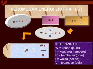PERUMUSAN ENERGI LISTRIK  ( 3 ) V I  =  R  JIKA V W  =  V  t R KETERANGAN W = usaha (joule) I = kuat arus (ampere) R = hambatan (ohm) t = waktu (sekon) V = tegangan (volt) 