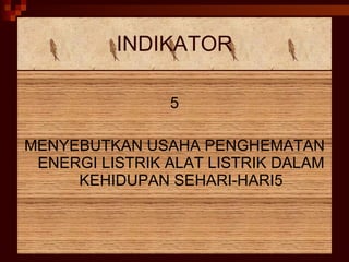 INDIKATOR 5 MENYEBUTKAN USAHA PENGHEMATAN ENERGI LISTRIK ALAT LISTRIK DALAM KEHIDUPAN SEHARI-HARI5 