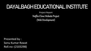 DAYALBAGH EDUCATIONAL INSTITUTE
Project Report
Netflix Clone Website Project
(Web Development)
Presented by :
Sonu Kumar Rawat
Roll.no:-(2103298)
 