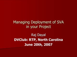 Managing Deployment of SVA
      in your Project

         Raj Dayal
DVClub: RTP, North Carolina
     June 20th, 2007
 