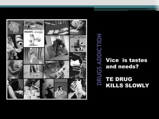 DRUGS ADDICTION Vice  is tastes and needs?                            TE DRUG KILLS SLOWLY 