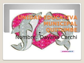 UNIDAD EDUCATIVA
         MUNICIPAL
          QUITUMBE
Nombre: Dayana Carchi
 