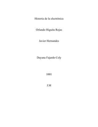 Historia de la electrónica
Orlando Higuita Rojas
Javier Hernandes
Dayana Fajardo Cely
1001
J.M
 
