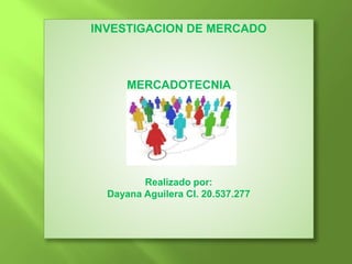INVESTIGACION DE MERCADO
MERCADOTECNIA
Realizado por:
Dayana Aguilera CI. 20.537.277
 