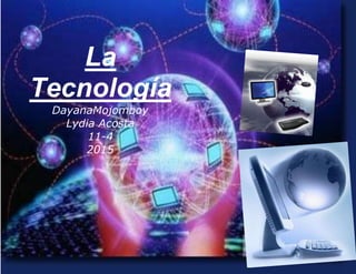 La
Tecnología
DayanaMojomboy
Lydia Acosta
11-4
2015
 