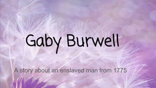 Gaby Burwell
A story about an enslaved man from 1775
 