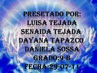 PRESETADO POR:LUISA TEJADASENAIDA TEJADA DAYANA TAPAZCO DANIELA SOSSAGRADO:9-BFECHA:29-07-11