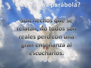 Què es una parábola?Son hechos que se relatan, no todos son reales pero con una gran enseñanza al escucharlos.