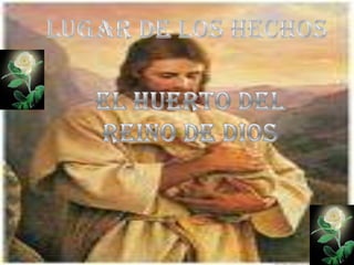 LUGAR DE LOS HECHOSEL HUERTO DEL REINO DE DIOS