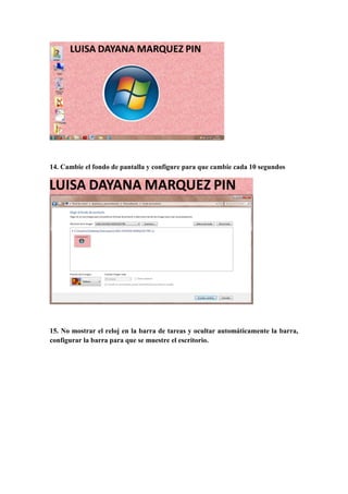 14. Cambie el fondo de pantalla y configure para que cambie cada 10 segundos
15. No mostrar el reloj en la barra de tareas y ocultar automáticamente la barra,
configurar la barra para que se muestre el escritorio.