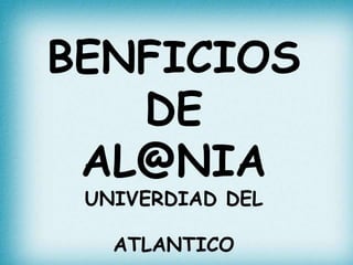 BENFICIOS
DE
AL@NIA
UNIVERDIAD DEL
ATLANTICO
 