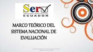 MARCO TEÓRICO DEL
SISTEMA NACIONAL DE
EVALUACIÓN
Ministerio de Educación. Sistema Nacional de Evaluación y
Rendición de Cuentas. (2018)
 