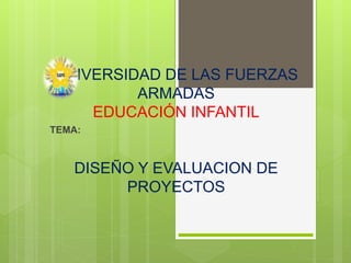 UNIVERSIDAD DE LAS FUERZAS
ARMADAS
EDUCACIÓN INFANTIL
DISEÑO Y EVALUACION DE
PROYECTOS
TEMA:
 