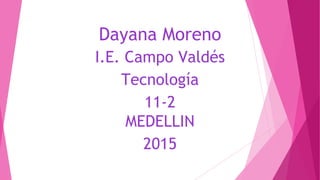 Dayana Moreno
I.E. Campo Valdés
Tecnología
11-2
MEDELLIN
2015
 