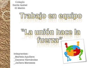 Colegio Santa Isabel El Melón Trabajo en equipo “La unión hace la fuerza” Integrantes: _Mariela Aguilera _Dayana Hernández _JavieraMeneses 