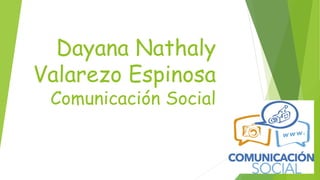 Dayana Nathaly
Valarezo Espinosa
Comunicación Social
 
