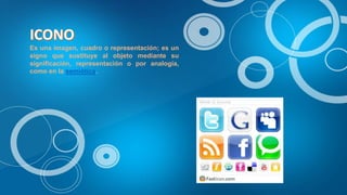 Es una imagen, cuadro o representación; es un
signo que sustituye al objeto mediante su
significación, representación o por analogía,
como en la semiótica.
 