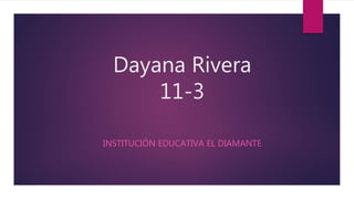 Dayana Rivera
11-3
INSTITUCIÓN EDUCATIVA EL DIAMANTE
 
