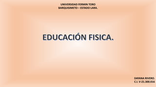 UNIVERSIDAD FERMIN TORO
BARQUISIMETO – ESTADO LARA.
DAYANA RIVERO.
C.I. V-21.300.016
 
