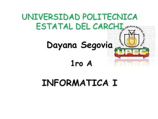 UNIVERSIDAD POLITECNICA
ESTATAL DEL CARCHI
Dayana Segovia
1ro A
INFORMATICA I
 