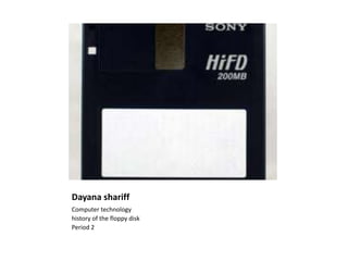 Dayana shariff
Computer technology
history of the floppy disk
Period 2
 