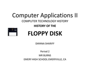 Computer Applications II
COMPUTER TECHNOLOGY HISTORY
HISTORY OF THE
FLOPPY DISK
DAYANA SHARIFF
Period 2
MR BURNS
EMERY HIGH SCHOOL EMERYVILLE, CA
 