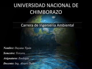 UNIVERSIDAD NACIONAL DE
CHIMBORAZO
Carrera de Ingeniería Ambiental

Nombre: Dayana Tipán
Semestre: Tercero
Asignatura: Zoología
Docente: Ing. Alvaro Delli

 