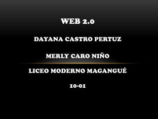 WEB 2.0

 DAYANA CASTRO PERTUZ

   MERLY CARO NIÑO

LICEO MODERNO MAGANGUÉ

         10-01
 
