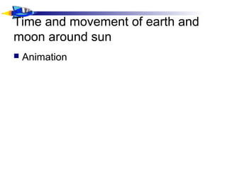 Time and movement of earth and
moon around sun
 Animation
 