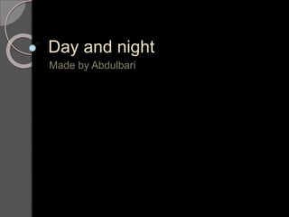 Day and night
Made by Abdulbari
 