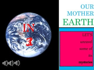 OUR
MOTHER
EARTH
LET’S
unravel
some of
its
mysteries
IN
321
 